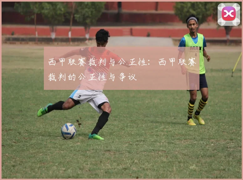 西甲联赛裁判与公正性：西甲联赛裁判的公正性与争议