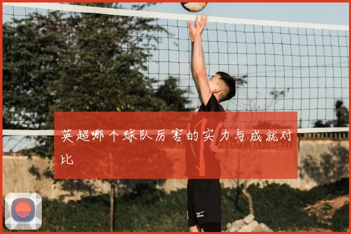 英超哪个球队厉害的实力与成就对比