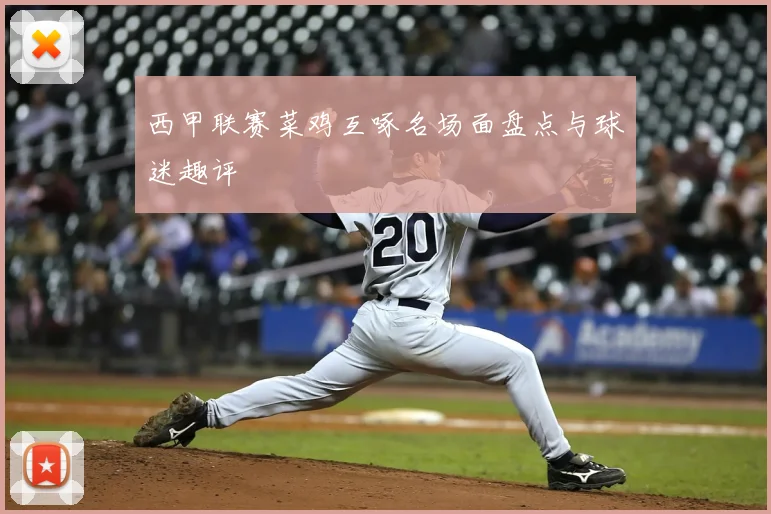 西甲联赛菜鸡互啄名场面盘点与球迷趣评