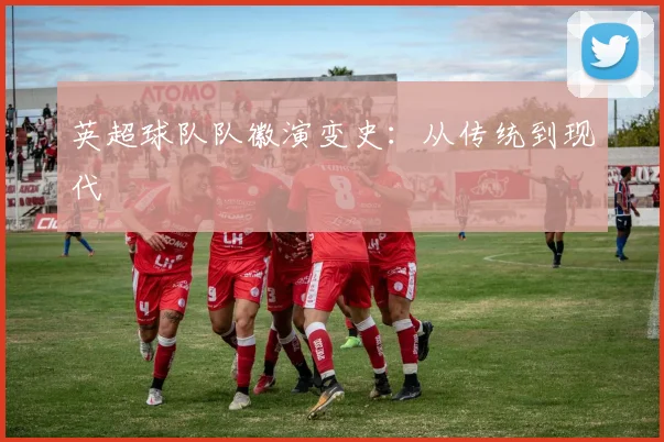 英超球队队徽演变史：从传统到现代